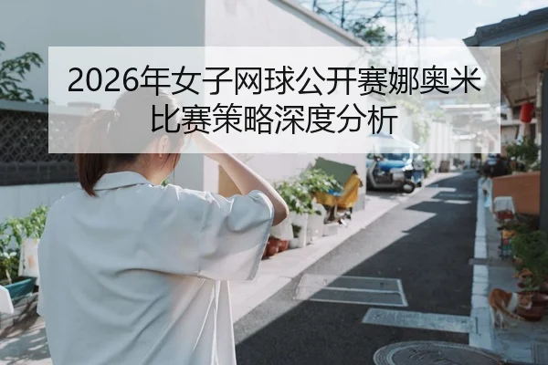 2026年女子网球公开赛娜奥米比赛策略深度分析