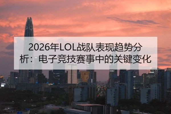 2026年LOL战队表现趋势分析：电子竞技赛事中的关键变化