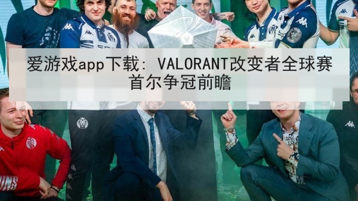 爱游戏app下载: VALORANT改变者全球赛首尔争冠前瞻