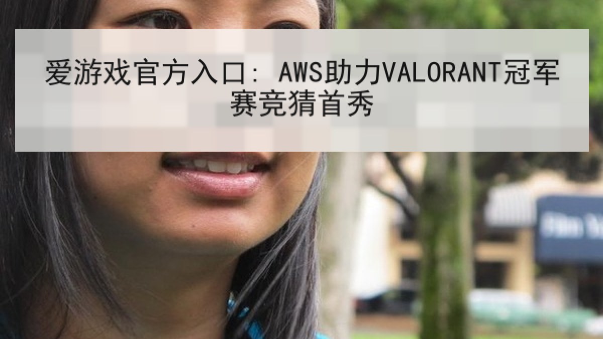 爱游戏官方入口: AWS助力VALORANT冠军赛竞猜首秀